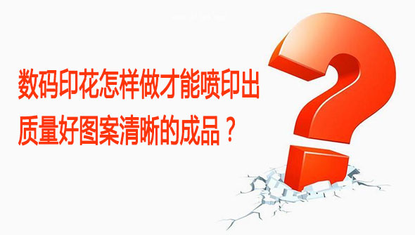 数码印花怎样(yang)做(zuo)才能喷印出质量好图案清晰的成品？