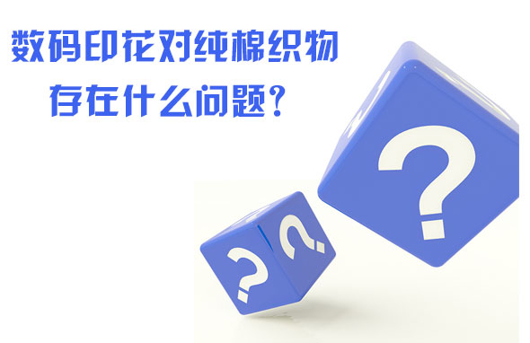 数码印花对纯棉织(zhi)物存在什么问题？