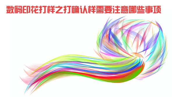 数码印花打样之(zhi)打确认样需要注意(yi)哪些事项